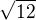 $\sqrt {12}$