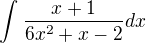 $\int_{}^{}\frac{x+1}{6x^{2}+x-2}dx $