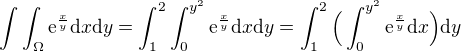 $\int\int_{\Omega} \mathrm{e}^{\frac{x}{y}}\mathrm{d}x\mathrm{d}y=\int_{1}^{2} \int_{0}^{y^2}\mathrm{e}^{\frac{x}{y}}\mathrm{d}x\mathrm{d}y=\int_{1}^{2}\Big(\int_{0}^{y^2}\mathrm{e}^{\frac{x}{y}}\mathrm{d}x\Big)\mathrm{d}y$