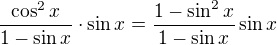 $\frac{\cos^2x}{1-\sin x}\cdot \sin x=\frac{1-\sin^2x}{1-\sin x}\sin x$