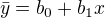 $\bar{y}=b_{0}+b_{1}x$