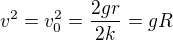 $v^{2}=v_{0}^{2}=\frac{2gr}{2k}=gR$