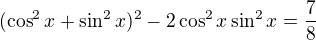 $(\cos^2x+\sin^2x)^2-2\cos^2x\sin^2x=\frac 78$