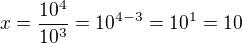 $x=\frac{10^4}{10^3}=10^{4-3}=10^1=10$