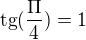 $\text{tg}(\frac{\Pi }{4}) = 1$