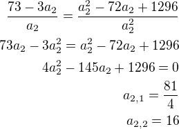 kopírovat do textarea $\frac{73-3a_2}{a_2}=\frac{a_2^2-72a_2+1296}{a_2^2}\\73a_2-3a_2^2=a_2^2-72a_2+1296\\4a_2^2-145a_2+1296=0\\a_{2,1}=\frac{81}{4}\\a_{2,2}=16$
