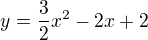 $y=\frac{3}{2}x^2 - 2x + 2$