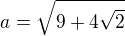$a=\sqrt{9+4\sqrt{2}}$