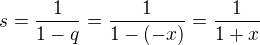$s=\frac{1}{1-q}=\frac{1}{1-(-x)}=\frac{1}{1+x}$