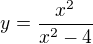$y=\frac {x^2}{x^{2}-4}$