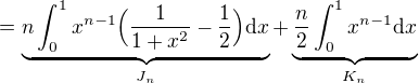 $= \underbrace{n\int_0^1x^{n-1}\Big(\frac{1}{1+x^2}-\frac{1}{2}\Big)\mathrm{d}x}_{J_n} + \underbrace{\frac{n}{2}\int_0^1x^{n-1}\mathrm{d}x}_{K_n}$
