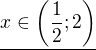 $\underline{x\in \(\frac12;2\)}$