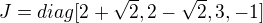 $J=diag[2 + \sqrt2, 2 - \sqrt2, 3, -1]$