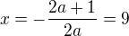 $x=-\frac{2a+1}{2a}=9$