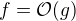 $f = \mathcal{O}(g)$