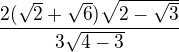 $\frac {2(\sqrt 2+\sqrt 6)\sqrt {2-\sqrt 3}}{3\sqrt{4-3}}$