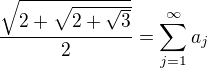 $\frac{\sqrt{2+\sqrt{2 + \sqrt{3}}}}{2} = \sum_{j = 1}^\infty a_j$