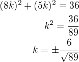 $(8k)^2+(5k)^2=36\\k^2=\frac{36}{89}\\k=\pm\frac{6}{\sqrt{89}}$