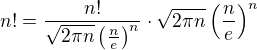 $n! = \frac{n!}{\sqrt{2\pi n}\(\frac{n}{e}\)^n} \cdot \sqrt{2\pi n}\(\frac{n}{e}\)^n$