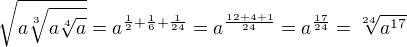 $\sqrt[]{a\sqrt[3]{a\sqrt[4]{a}}} =a^{\frac 12+\frac16+\frac{1}{24}}=a^{\frac{12+4+1}{24}}=a^{\frac{17}{24}}=\sqrt[24]{a^{17}}$