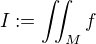 $I := \iint_M f$