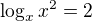 $\log_{x} x^2 = 2$