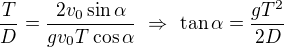 $\frac TD=\frac{2v_0\sin\alpha}{gv_0T\cos\alpha}\ \Rightarrow\ \tan\alpha=\frac{gT^2}{2D}$