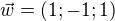 $\vec{w}=(1;-1;1)$