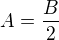 $A = \frac{B}{2}$