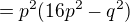 $= p^2(16p^2-q^2)$