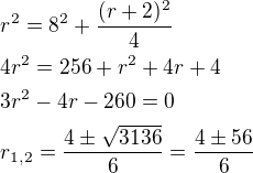 $r^2=8^2+\frac{(r+2)^2}{4}\nl4r^2=256+r^2+4r+4\nl3r^2-4r-260=0\nlr_{1,2}=\frac{4\pm \sqrt{3136}}{6}=\frac{4\pm 56}{6}$