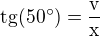$\rm{tg}(50^{\circ})=\frac{v}{x}$