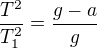 $\frac{T^2}{T_1^2} = \frac{g-a}g$