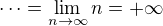 $ \dots = \lim_{n \to \infty} n = + \infty$