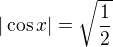 $| \cos x |=\sqrt{\frac{1}{2}}$