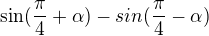 $\sin (\frac{\pi }{4}+\alpha )- sin(\frac{\pi }{4}-\alpha )$