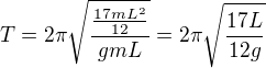 $T=2\pi \sqrt{\frac{\frac{17mL^{2}}{12}}{gmL}}=2\pi \sqrt{\frac{17L}{12g}}$