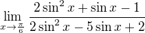 $\lim_{x\to \frac{\pi}{6}}\frac{2\sin^2x+\sin x-1}{2 \sin^2x-5\sin x+2}$