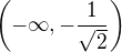 $\(-\infty,-\frac{1}{\sqrt2}\)$