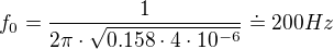 $f_{0}=\frac{1}{2\pi \cdot \sqrt{0.158\cdot 4\cdot 10^{-6}}}\doteq 200Hz$