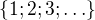 $\{1; 2; 3;\ldots \}$