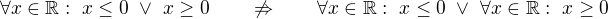 $\forall x\in{\mathbb R}:\ x\leq 0\ \vee\ x\geq 0\qquad\not\Rightarrow\qquad\forall x\in{\mathbb R}:\ x\leq 0\ \vee\ \forall x\in{\mathbb R}:\ x\geq 0$