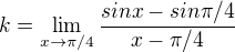 $k=\lim_{x\rightarrow \pi/4 }\frac{sinx-sin\pi/4}{x-\pi/4}$