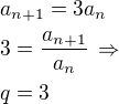 $a_{n+1}=3a_n\nl3=\frac{a_{n+1}}{a_n}\,\Rightarrow\nlq=3$