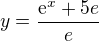 $y=\frac{\mathrm{e}^{x}+5e}{e}$