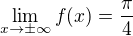 $\lim_{x\to \pm \infty}f(x)=\frac{\pi}4 $