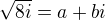 $\sqrt{8i}=a+bi$