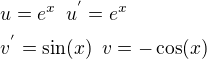 $u=e^x\,\,\,u^{'}=e^x\nlv^{'}=\sin(x)\,\,\,v=-\cos(x)$