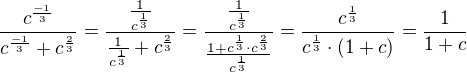 $\frac{c^{\frac{-1}{3}}}{c^{\frac{-1}{3}}+c^{\frac{2}{3}}}=\frac{\frac{1}{c^{\frac 13}}}{\frac{1}{c^{\frac 13}}+c^{\frac 23}}=\frac{\frac{1}{c^{\frac 13}}}{\frac{1+c^{\frac 13}\cdot c^{\frac 23}}{c^{\frac 13}}}=\frac{c^{\frac 13}}{c^{\frac 13}\cdot (1+c)}=\frac{1}{1+c}$