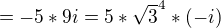 $=-5*9i = 5*\sqrt{3}^{4}*(-i)$